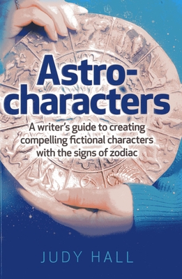 Astro-characters - A writers guide to creating compelling fictional characters with the signs of zodiac - Hall, Judy