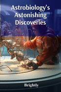 Astrobiology's Astonishing Discoveries: A Voyage Through Alien Worlds And Exoplanets