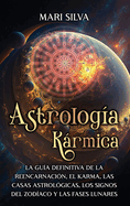 Astrologa Krmica: La gua definitiva de la reencarnacin, el karma, las casas astrolgicas, los signos del Zodaco y las fases lunares