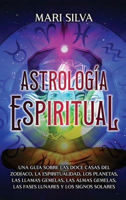 Astrolog?a Espiritual: Una Gu?a Sobre Las Doce Casas Del Zod?aco, La ...