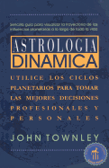 Astrologia Dinamica: Utilice Los Ciclos Planetarios Para Tomar Las Mejores Decisiones Profesionales y Personales