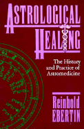 Astrological Healing: The History and Practice of Astromedicine - Ebertin, Reinhold