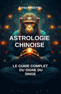 Astrologie chinoise: le guide complet du signe du singe: Zodiaque chinois, Spiriualit orientale, Signe du singe, Astrologie chinoise, Mythes, Croyances astrologiques