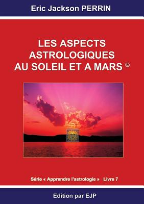 Astrologie livre 7: Les aspects astrologiques au Soleil et  Mars - Perrin, Eric Jackson