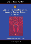 Astrologie Livre 8: Les Aspects Astrologiques a Mercure, Jupiter, Saturne Et Uranus