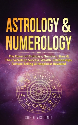 Astrology & Numerology: The Power Of Birthdays, Numbers, Stars & Their Secrets to Success, Wealth, Relationships, Fortune Telling & Happiness Revealed (2 in 1 Bundle) - Visconti, Sofia
