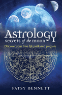 Astrology Secrets of the Moon: Discover your true life path and purpose