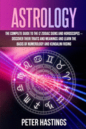 Astrology: The Complete Guide to the 12 Zodiac Signs and Horoscopes - Discover their Traits and Meanings and Learn the basis of Numerology and Kundalini Rising