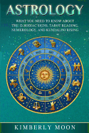 Astrology: What You Need to Know About the 12 Zodiac Signs, Tarot Reading, Numerology, and Kundalini Rising