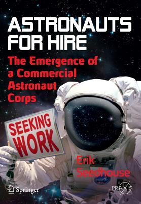 Astronauts for Hire: The Emergence of a Commercial Astronaut Corps - Seedhouse, Erik