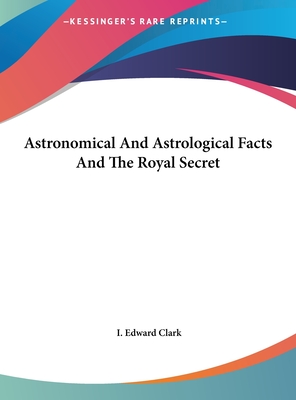 Astronomical And Astrological Facts And The Royal Secret - Clark, I Edward