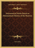 Astronomical Myths: Based on Flammarion's History of the Heavens