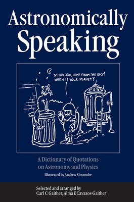 Astronomically Speaking: A Dictionary of Quotations on Astronomy and Physics - Gaither, C.C. (Editor)