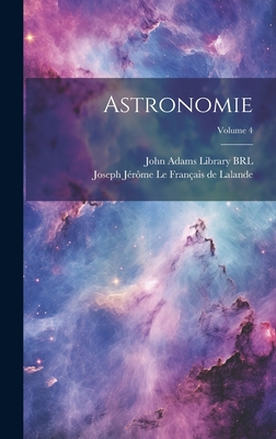 Astronomie; Volume 4 - John Adams Library (Boston Public Lib (Creator), and Lalande, Joseph J?r?me Le Fran?ais de (Creator)