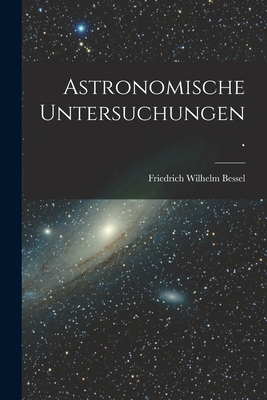 Astronomische Untersuchungen. - Bessel, Friedrich Wilhelm