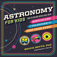 Astronomy for Kids: How to Explore Outer Space with Binoculars, a Telescope, or Just Your Eyes!