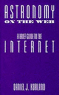 Astronomy on the Web: A Brief Guide to the Internet - Kurland, Daniel, and Wadsworth