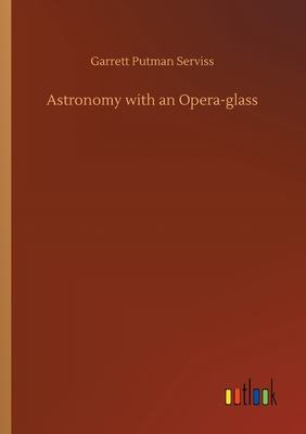 Astronomy with an Opera-glass - Serviss, Garrett Putman