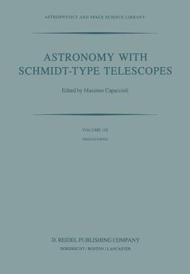 Astronomy with Schmidt-Type Telescopes: Proceedings of the 78th Colloquium of the International Astronomical Union, Asiago, Italy, August 30-September 2, 1983 - Capaccioli, M (Editor)