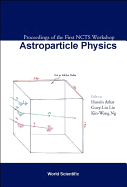 Astroparticle Physics, Proceedings of the First Ncts Workshop