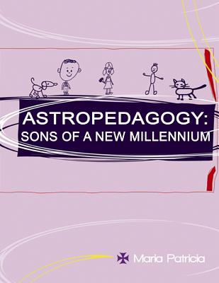 Astropedagogy: Sons of a New Millennium - Ramirez Mejia, Maria Patricia
