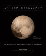 Astrophotography: The Most Spectacular Astronomical Images of the Universe