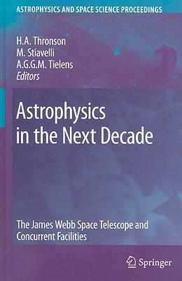 Astrophysics in the Next Decade: The James Webb Space Telescope and Concurrent Facilities - Thronson, Harley a (Editor), and Stiavelli, Massimo (Editor), and Tielens, Alexander (Editor)