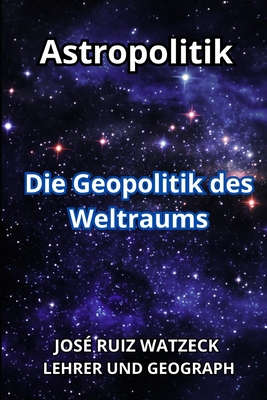 Astropolitik: Die Geopolitik des Weltraums - Ruiz Watzeck, Jos?