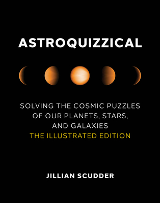 Astroquizzical: Solving the Cosmic Puzzles of Our Planets, Stars, and Galaxies: The Illustrated Edition - Scudder, Jillian