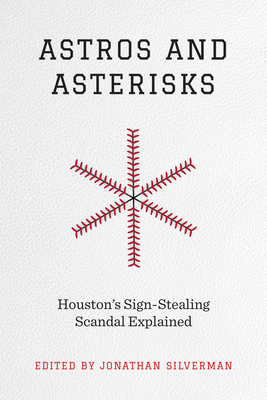 Astros and Asterisks: Houston's Sign-Stealing Scandal Explained - Silverman, Jonathan (Editor)