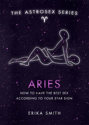 Astrosex: Aries: How to have the best sex according to your star sign - Smith, Erika W.