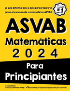 ASVAB Matemticas Para Principiantes: La gua definitiva paso a paso para prepararse para el examen de matemticas ASVAB