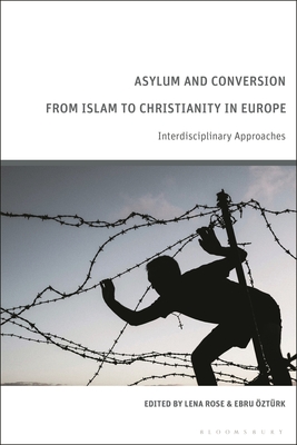 Asylum and Conversion from Islam to Christianity in Europe: Interdisciplinary Approaches - Rose, Lena (Editor), and ztrk, Ebru (Editor)