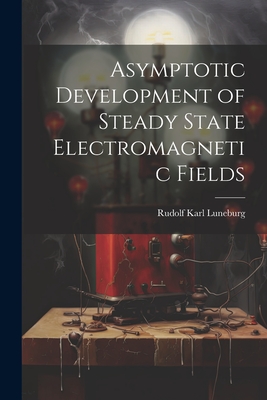 Asymptotic Development of Steady State Electromagnetic Fields - Luneburg, Rudolf Karl