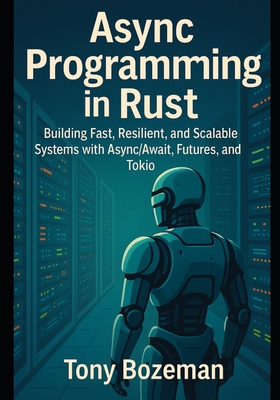 Async Programming in Rust: Building Fast, Resilient, and Scalable Systems with Async/Await, Futures, and Tokio - Bozeman, Tony