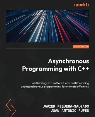 Asynchronous Programming with C++: Build blazing-fast software with multithreading and asynchronous programming for ultimate efficiency - Reguera-Salgado, Javier, and Rufes, Juan Antonio