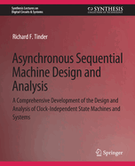 Asynchronous Sequential Machine Design and Analysis: A Comprehensive Development of the Design and Analysis of Clock-Independent State Machines and Systems