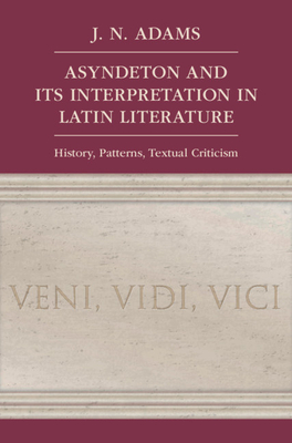 Asyndeton and its Interpretation in Latin Literature: History, Patterns, Textual Criticism - Adams, J. N.