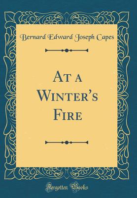 At a Winter's Fire (Classic Reprint) - Capes, Bernard Edward Joseph