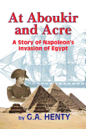 At Aboukir and Acre: A Story of Napoleon's Invasion of Egypt - Henty, G a