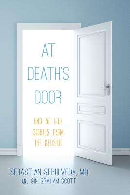 At Death's Door: End of Life Stories from the Bedside - Sepulveda, Sebastian, and Scott, Gini Graham