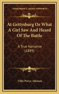 At Gettysburg Or What A Girl Saw And Heard Of The Battle: A True Narrative (1889)