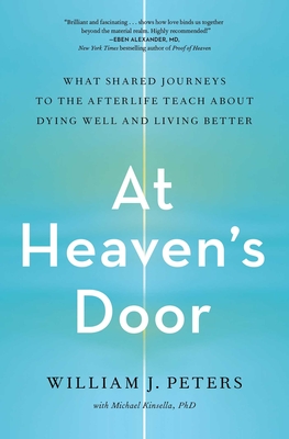 At Heaven's Door: What Shared Journeys to the Afterlife Teach about Dying Well and Living Better - Peters, William J