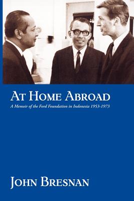 At Home Abroad: A Memoir of the Ford Foundation in Indonesia, 1953-1973 - Bresnan, John