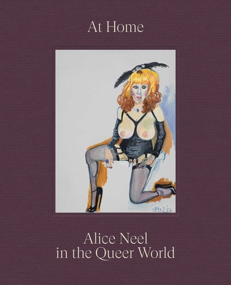 At Home: Alice Neel in the Queer World - Neel, Alice, and Als, Hilton, and Fialho, Alex