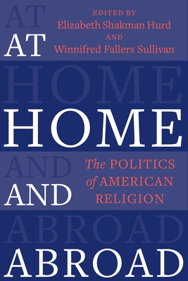 At Home and Abroad: The Politics of American Religion - Hurd, Elizabeth Shakman (Editor), and Sullivan, Winnifred Fallers (Editor)