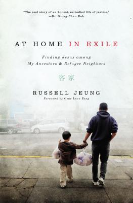 At Home in Exile: Finding Jesus Among My Ancestors and Refugee Neighbors - Jeung, Russell