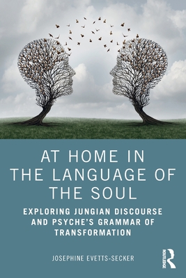 At Home In The Language Of The Soul: Exploring Jungian Discourse and Psyche's Grammar of Transformation - Evetts-Secker, Josephine