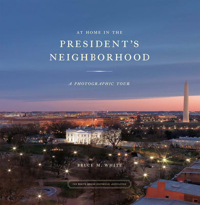 At Home in the President's Neighborhood: A Photographic Tour - White, Bruce, PhD (Photographer), and Seale, William, Dr.