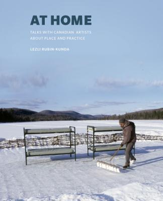 At Home: Talks with Canadian Artists about Place and Practice - Rubin-Kunda, Lezli